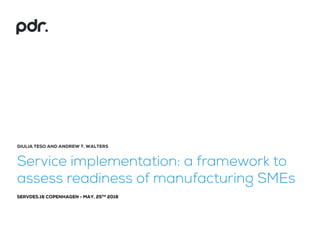 GIULIA TESO AND ANDREW T. WALTERS
Service implementation: a framework to
assess readiness of manufacturing SMEs
SERVDES.16 COPENHAGEN - MAY, 25TH 2016
 