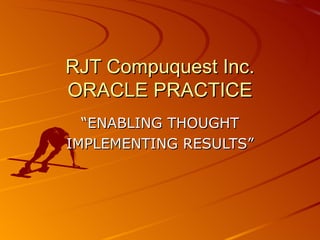 RJT Compuquest Inc. ORACLE PRACTICE “ ENABLING THOUGHT IMPLEMENTING RESULTS” 