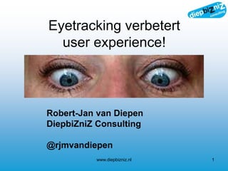 Eyetracking verbetert
user experience!
www.diepbizniz.nl 1
Robert-Jan van Diepen
DiepbiZniZ Consulting
@rjmvandiepen
 