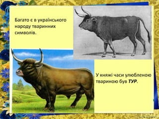 Багато є в українського
народу тваринних
символів.
У княжі часи улюбленою
твариною був ТУР.
 