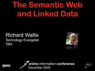 The Semantic Web
     and Linked Data

Richard Wallis
Technology Evangelist
Talis




              online information conference
              December 2009
 