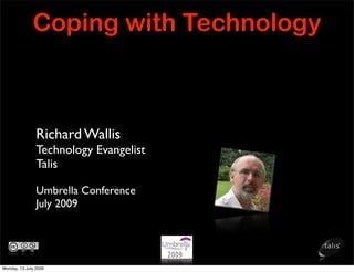 Coping with Technology



                Richard Wallis
                Technology Evangelist
                Talis

                Umbrella Conference
                July 2009




Monday, 13 July 2009
 