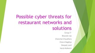 Possible cyber threats for
restaurant networks and
solutions
Group-7-
Bhavesh rao
Chanchal Chaudhary
Charul Bagdiya
Deepak Lund
Harsh Kulkarni
 