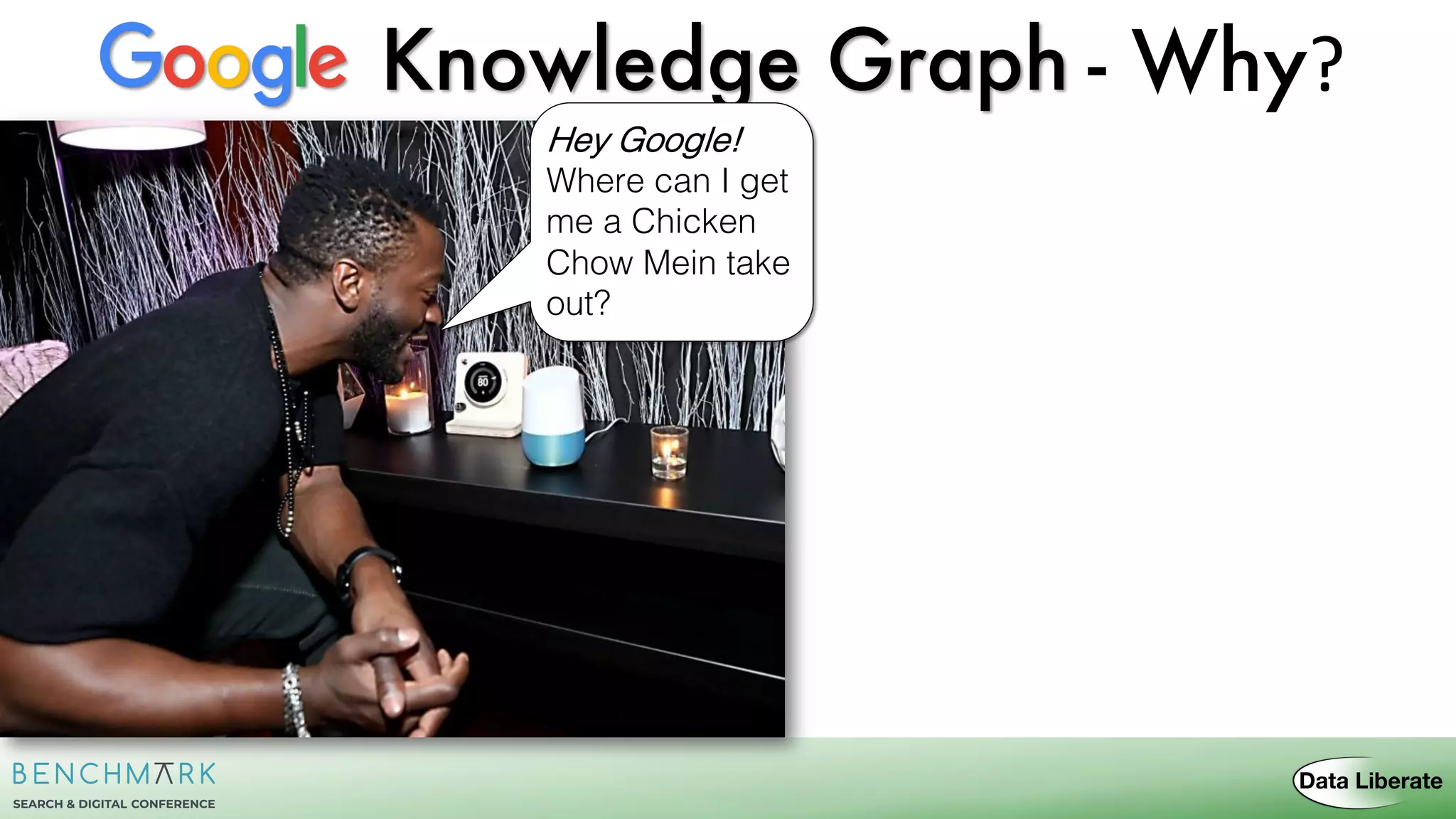 Knowledge Graph
Hey Google!
Where can I get
me a Chicken
Chow Mein take
out?
- Why?
 