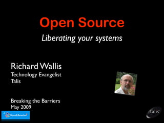 Open Source
             Liberating your systems


Richard Wallis
Technology Evangelist
Talis


Breaking the Barriers
May 2009
 