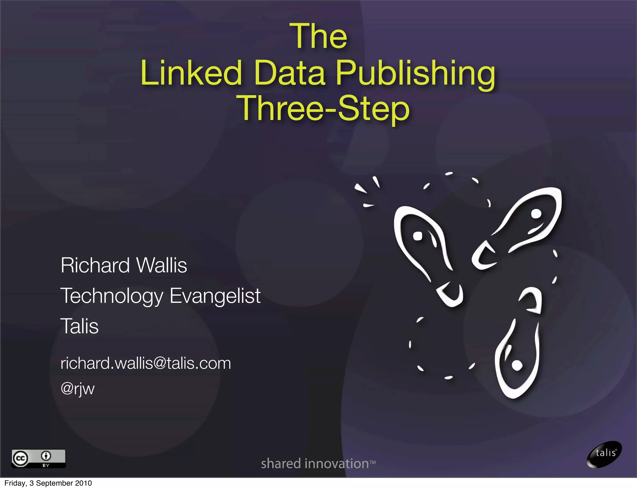 The
                           Linked Data Publishing
                                 Three-Step



               Richard Wallis
               Technology Evangelist
               Talis
               richard.wallis@talis.com
               @rjw




Friday, 3 September 2010
 