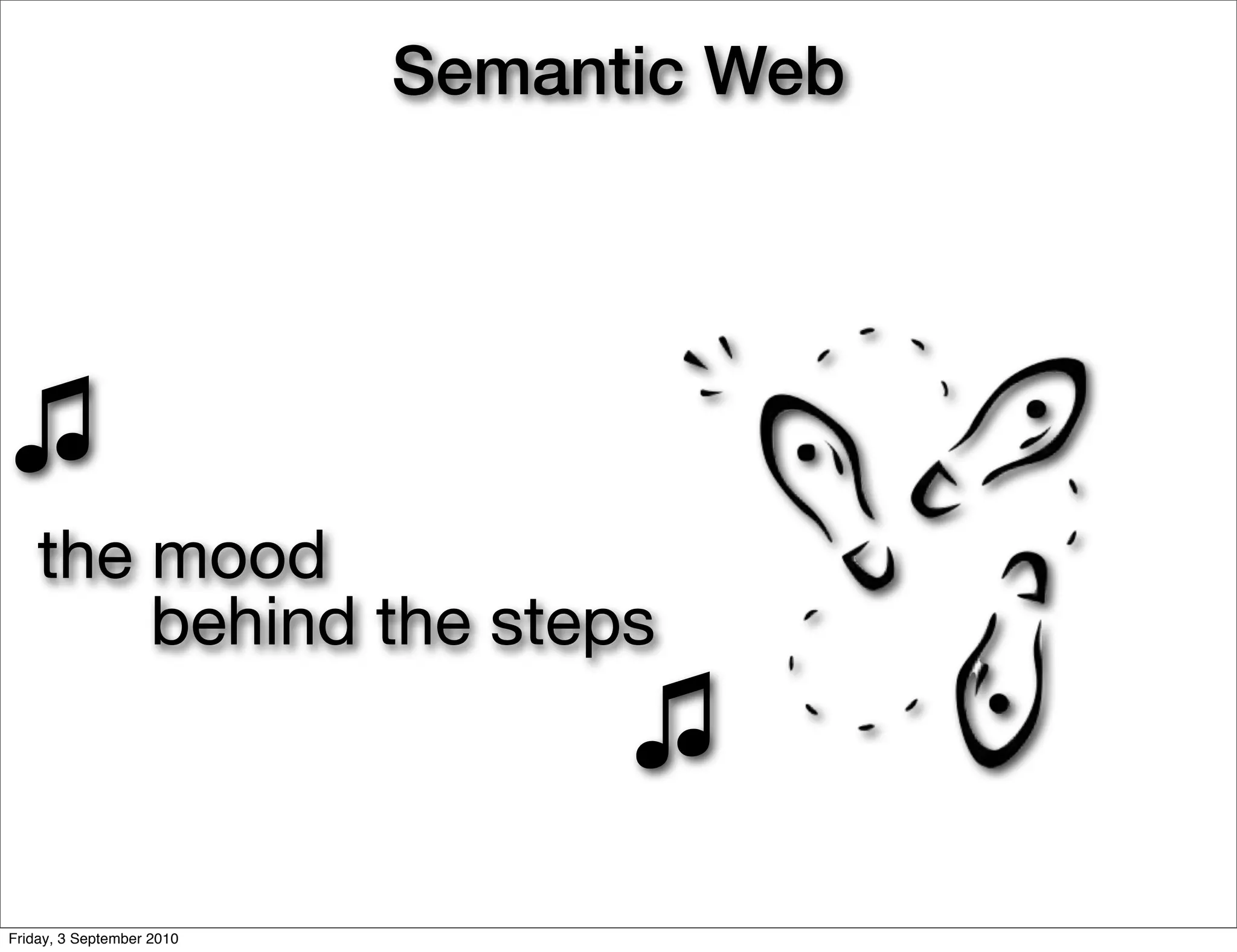 Semantic Web




♫
    the mood
        behind the steps
                                 ♫
Friday, 3 September 2010
 