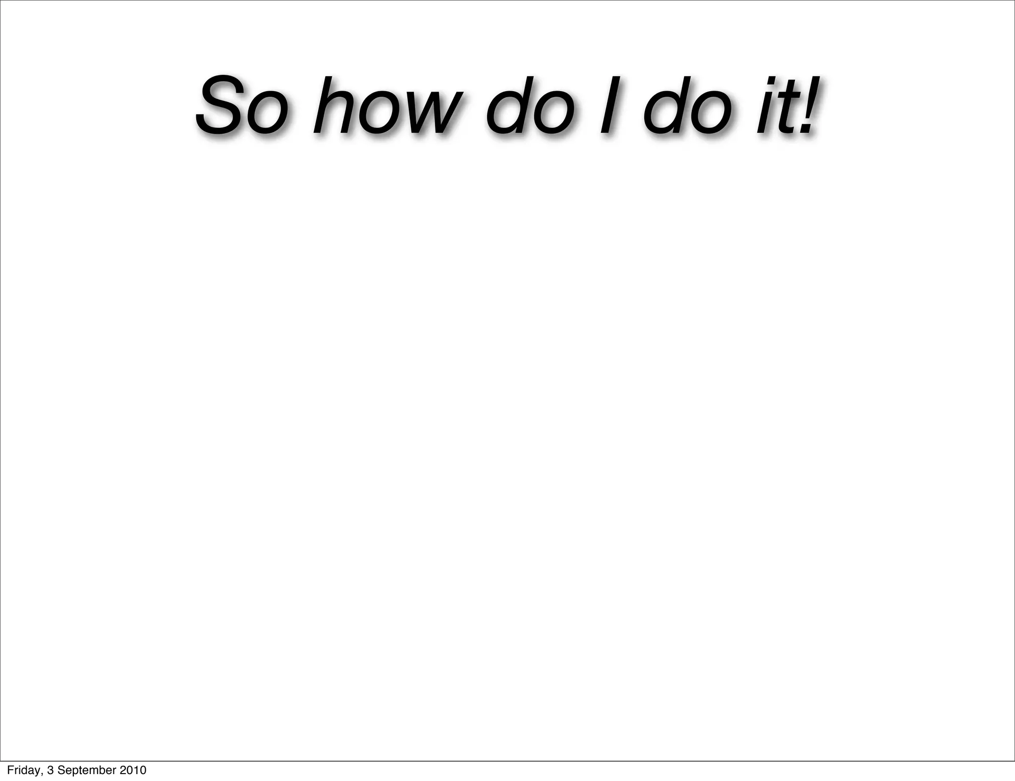 So how do I do it!




Friday, 3 September 2010
 