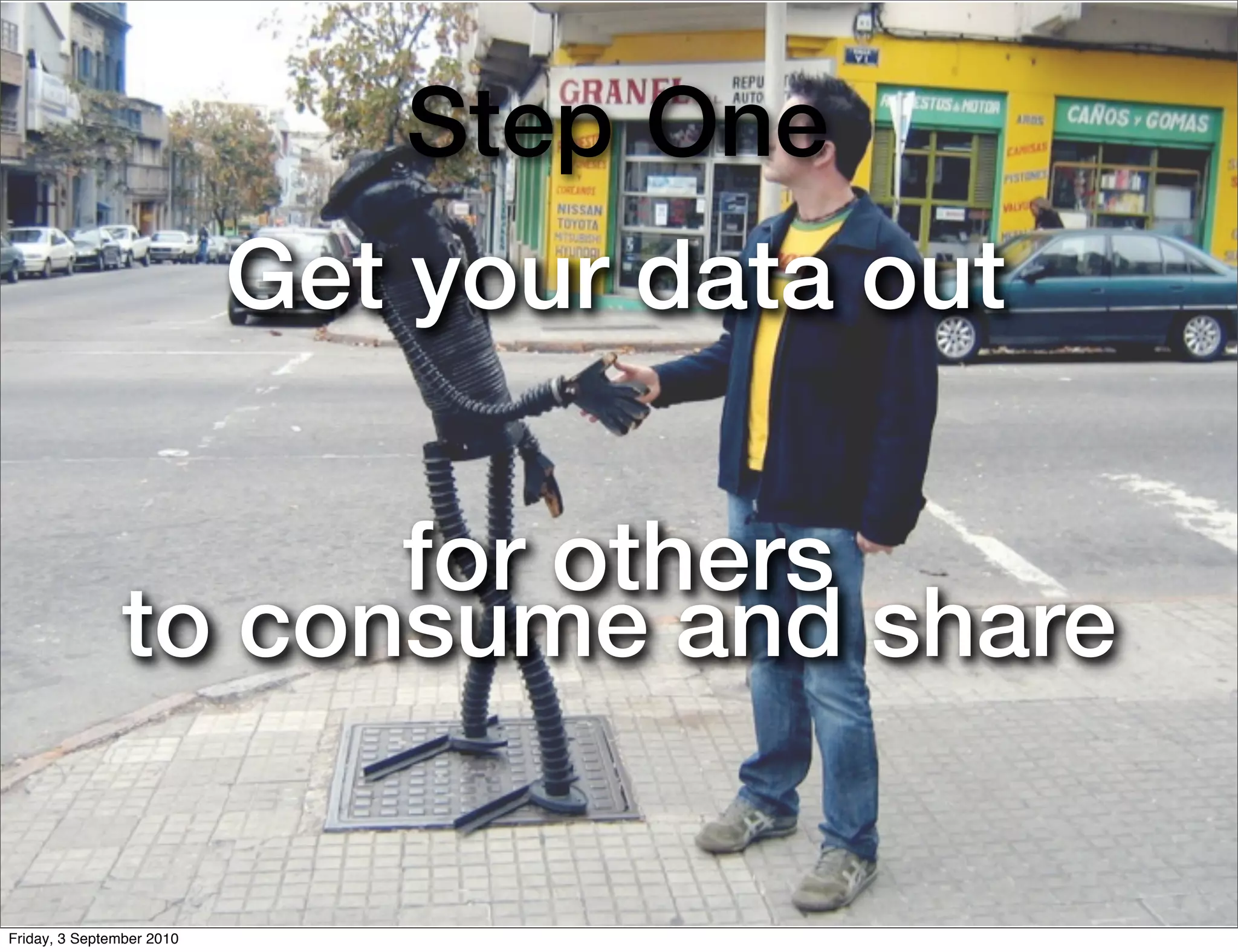 Step One
                           Get your data out

                     for others
               to consume and share

Friday, 3 September 2010
 