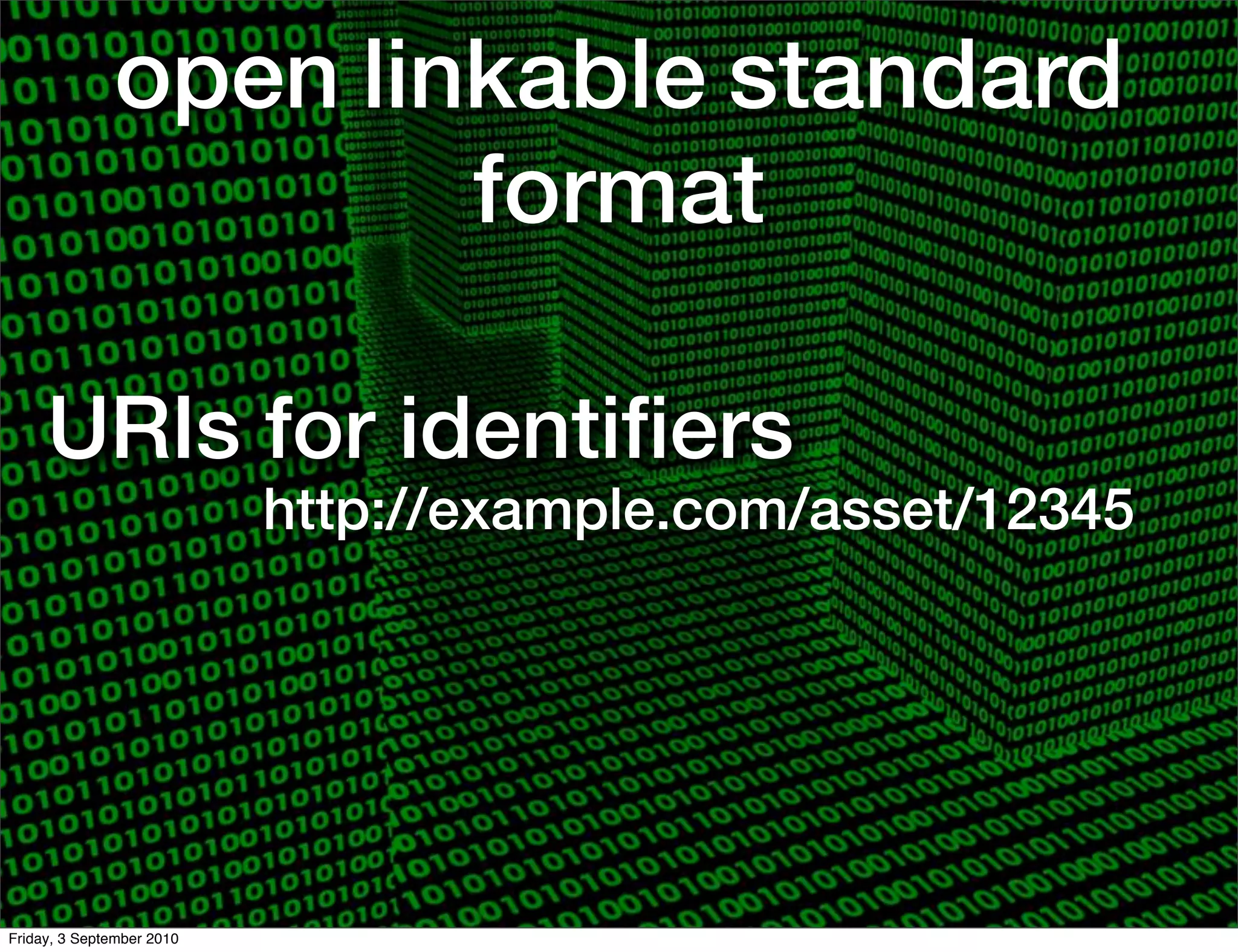 open linkable standard
                      format

     URIs for identiﬁers
                           http://example.com/asset/12345




Friday, 3 September 2010
 