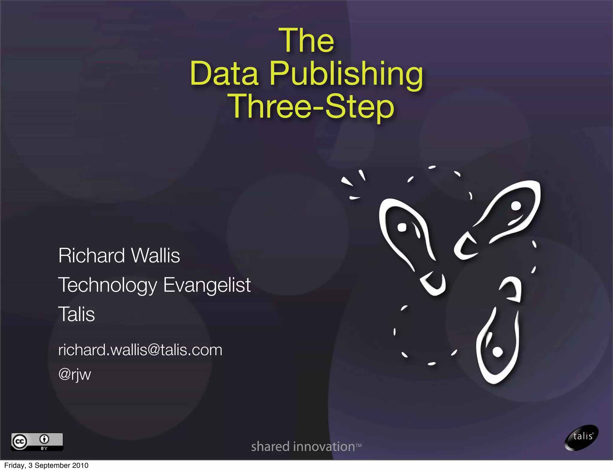 The
                                  Data Publishing
                                    Three-Step



               Richard Wallis
               Technology Evangelist
               Talis
               richard.wallis@talis.com
               @rjw




Friday, 3 September 2010
 