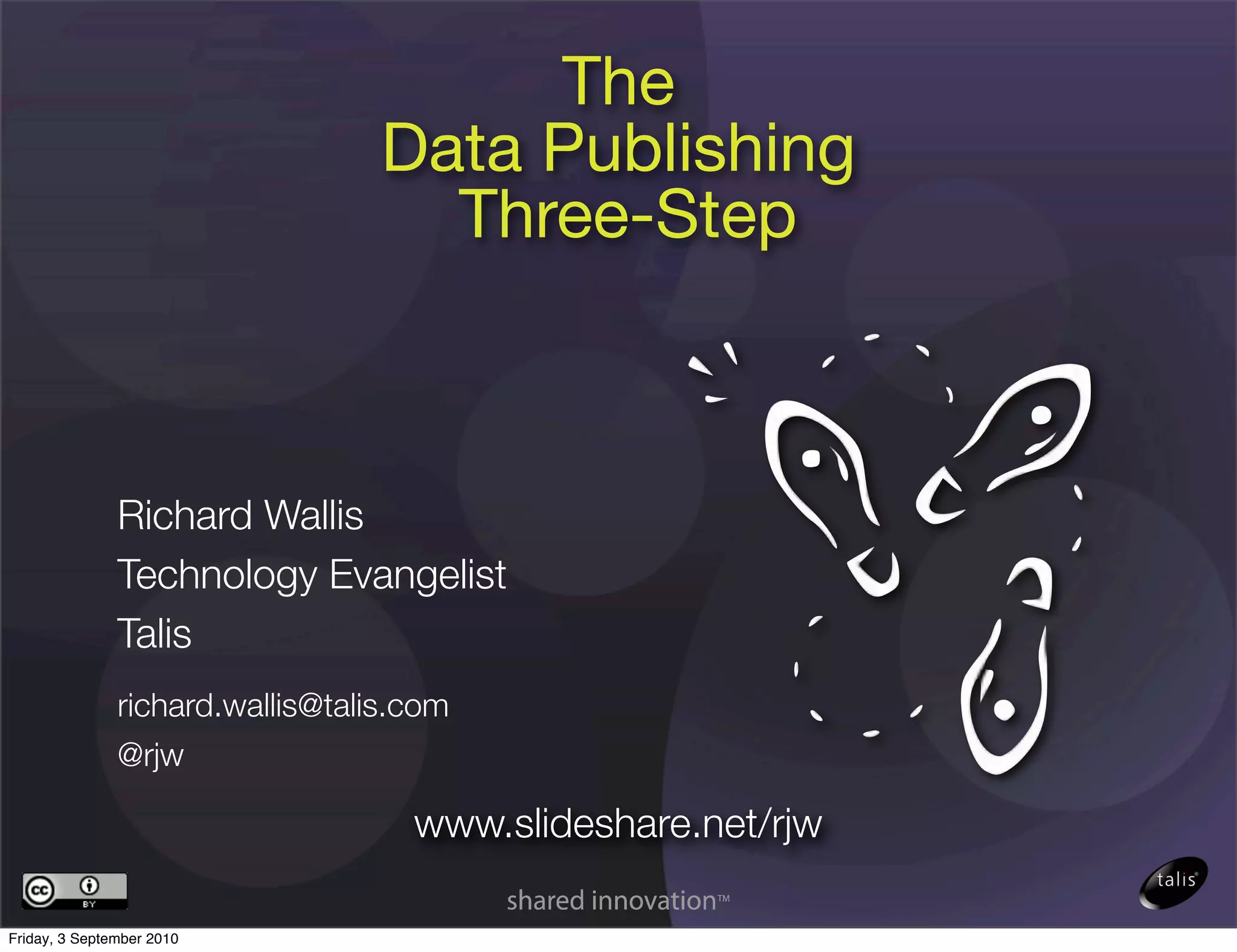 The
                                  Data Publishing
                                    Three-Step



               Richard Wallis
               Technology Evangelist
               Talis
               richard.wallis@talis.com
               @rjw

                                    www.slideshare.net/rjw

Friday, 3 September 2010
 
