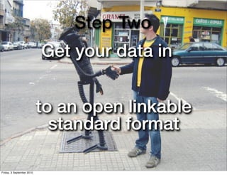 Step Two
                           Get your data in


                           to an open linkable
                             standard format

Friday, 3 September 2010
 