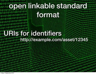 open linkable standard
                      format

     URIs for identiﬁers
                           http://example.com/asset/12345




Friday, 3 September 2010
 