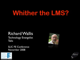 Whither the LMS?


Richard Wallis
Technology Evangelist
Talis

SLIC FE Conference
November 2008
 