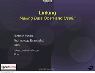 Linking
                              Making Data Open and Useful



                       Richard Wallis
                       Technology Evangelist
                       Talis
                       richard.wallis@talis.com
                       @rjw




Wednesday, 13 April 2011
 
