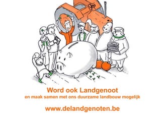 Word ook Landgenoot
en maak samen met ons duurzame landbouw mogelijk
www.delandgenoten.be
 