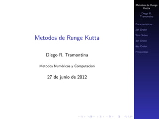 Metodos de Runge
Kutta
Diego R.
Tramontina
Características
1er Orden
2do Orden
3er Orden
4to Orden
Propuestas
Metodos de Runge Kutta
Diego R. Tramontina
Metodos Numéricos y Computacion
27 de junio de 2012
 