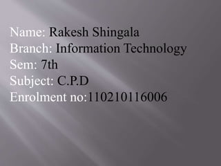Name: Rakesh Shingala 
Branch: Information Technology 
Sem: 7th 
Subject: C.P.D 
Enrolment no:110210116006 
 