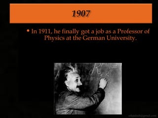  In 1911, he finally got a job as a Professor of
Physics at the German University.
erkpalash@gmail.com
 