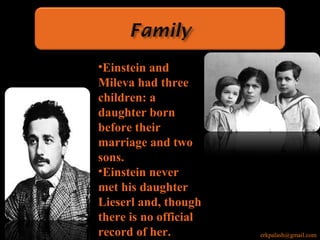 •Einstein and
Mileva had three
children: a
daughter born
before their
marriage and two
sons.
•Einstein never
met his daughter
Lieserl and, though
there is no official
record of her. erkpalash@gmail.com
 