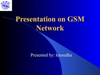 Presentation on GSM
      Network


    Presented by: kmsudha
 