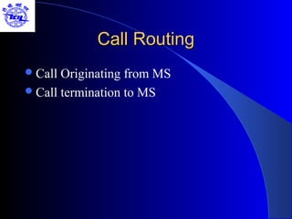 Call Routing
 Call Originating from MS
 Call termination to MS
 