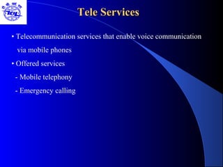 Tele ServicesTele Services
• Telecommunication services that enable voice communication
via mobile phones
• Offered services
- Mobile telephony
- Emergency calling
 