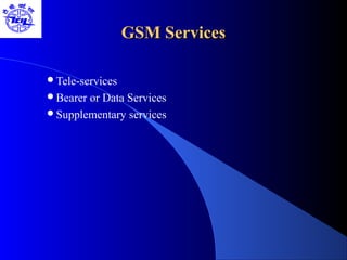 GSM ServicesGSM Services
Tele-services
Bearer or Data Services
Supplementary services
 