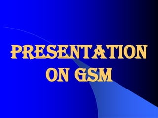 Presentation
on GSM
 
