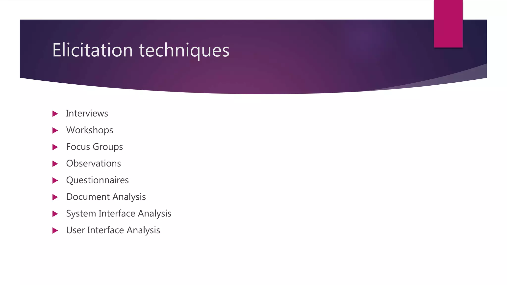 Elicitation techniques
Interviews
Workshops
Focus Groups
Observations
Questionnaires
Document Analysis
System Interface Analysis
User Interface Analysis