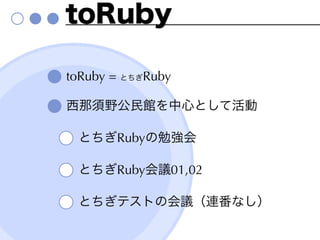 toRuby

toRuby = とちぎRuby

西那須野公民館を中心として活動

 とちぎRubyの勉強会

 とちぎRuby会議01,02

 とちぎテストの会議（連番なし）
 