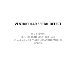 VENTRICULAR SEPTAL DEFECT
BY DR NIKUNJ
(CTS RESIDENT STAR HOSPITAL)
(Coordinator:DR P.SATYENDRANATH PATHURI)
(8/4/19)
 