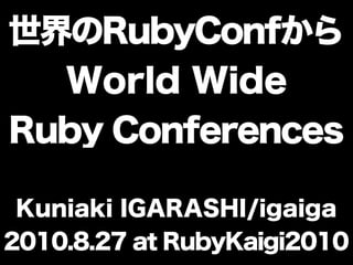 世界のRubyConfから
  World Wide
Ruby Conferences

 Kuniaki IGARASHI/igaiga
2010.8.27 at RubyKaigi2010
 
