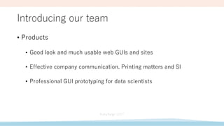 Introducing our team
• Products
• Good look and much usable web GUIs and sites
• Effective company communication. Printing matters and SI
• Professional GUI prototyping for data scientists
 