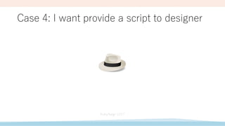 Case 4: I want provide a script to designer
 
