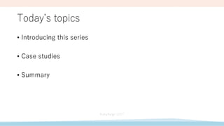 Today’s topics
• Introducing this series
• Case studies
• Summary
 