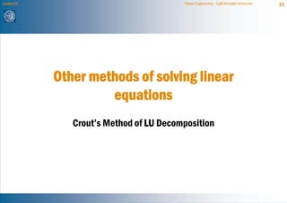 Lecture 21                                Power Engineering - Egill Benedikt Hreinsson   21




             Other methods of solving linear
                      equations
                Crout’s Method of LU Decomposition
 