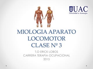 MIOLOGIA APARATO
LOCOMOTOR
CLASE Nº 3
T.O ERICK LOBOS
CARRERA TERAPIA OCUPACIONAL
2015
 