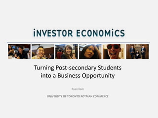 Turning Post-secondary Students
  into a Business Opportunity
                  Ryan Kam

    UNIVERSITY OF TORONTO ROTMAN COMMERCE
 