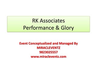 RK Associates
Performance & Glory
Event Conceptualized and Managed By
MIRACLEVENTZ
9823025557
www.miracleventz.com
 