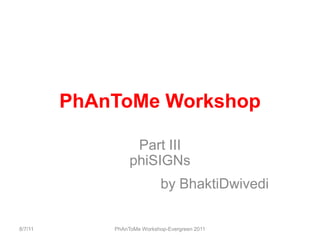PhAnToMe Workshop<br />Part IIIphiSIGNs<br />by BhaktiDwivedi<br />8/7/11<br />PhAnToMe Workshop-Evergreen 2011<br />