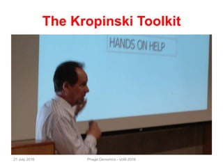 The Kropinski Toolkit
21 July 2016 Phage Genomics - VoM 2016
 