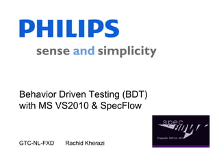 GTC-NL-FXD Rachid Kherazi
Behavior Driven Testing (BDT)
with MS VS2010 & SpecFlow
 