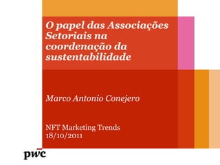 O papel das Associações
Setoriais na
coordenação da
sustentabilidade



Marco Antonio Conejero


NFT Marketing Trends
18/10/2011
 
