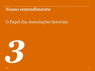 Nosso entendimento

O Papel das Associações Setoriais




PwC                                 11
 