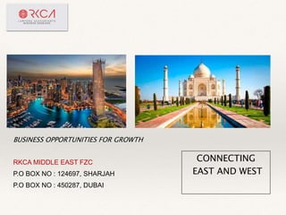 BUSINESS OPPORTUNITIES FOR GROWTH
RKCA MIDDLE EAST FZC
P.O BOX NO : 124697, SHARJAH
P.O BOX NO : 450287, DUBAI
CONNECTING
EAST AND WEST
 