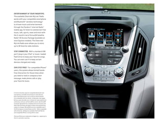 1 Full functionality requires compatible Bluetooth and
smartphone, and USB connectivity for some devices.
2 Go to gmtotalconnect.com to find out which phones
are compatible with the vehicle. 3 Data plan rates apply.
4 If you subscribe after your trial period, subscriptions are
continuous until you call SiriusXM to cancel. See SiriusXM
Customer Agreement for complete terms at siriusxm.com.
Other fees and taxes will apply. All fees and programming
subject to change. XM satellite service is available only in
the 48 contiguous United States and D.C. 5 Not compatible
with all devices. 6 Requires available Chevrolet MyLink
and compatible iPhone running iOS 6 or later.
iPod and iPhone are trademarks of Apple Inc., registered in
the U.S. and other countries.
ENTERTAINMENT AT YOUR FINGERTIPS.
The available Chevrolet MyLink1
Radio
works with your compatible smartphone
and Bluetooth® wireless technology2
to stream music and entertainment
through the Pandora® Internet Radio3
mobile app. Or listen to commercial-free
music, talk, sports, news and more with
the 3-month trial of SiriusXM Satellite
Radio4
All Access Package (available on
most Equinox models). The Chevrolet
MyLink Radio even allows you to store
up to 36 favorite radio stations.
STAY CONNECTED. With a standard USB
port,5
plug in your iPod® or music-loaded
flash drive to enjoy your favorite songs.
You can even use it to keep certain
devices charged and ready.
SIRI EYES FREE.6
For compatible iPhone®
users, the system allows limited hands-
free interaction for those times when
you need to read or compose a text
message, make phone calls or play
your favorite music.
 