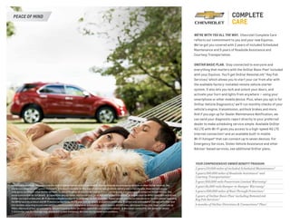 PEACE OF MIND
WE’RE WITH YOU ALL THE WAY. Chevrolet Complete Care
reflects our commitment to you and your new Equinox.
We’ve got you covered with 2 years of included Scheduled
Maintenance and 5 years of Roadside Assistance and
Courtesy Transportation.
ONSTAR BASIC PLAN. Stay connected to everyone and
everything that matters with the OnStar Basic Plan1
included
with your Equinox. You’ll get OnStar RemoteLink® Key Fob
Services,2
which allows you to start your car from afar with
the available factory-installed remote vehicle starter
system. It also lets you lock and unlock your doors, and
activate your horn and lights from anywhere — using your
smartphone or other mobile device. Plus, when you opt in for
OnStar Vehicle Diagnostics,3
we’ll run monthly checks of your
vehicle’s engine, transmission, antilock brakes and more.
And if you sign up for Dealer Maintenance Notification, we
can send your diagnostic report directly to your preferred
dealer to make scheduling service simple. Available OnStar
4G LTE with Wi-Fi gives you access to a high-speed 4G LTE
Internet connection4
and an available built-in mobile
Wi-Fi hotspot4
that can connect up to seven devices. For
Emergency Services, Stolen Vehicle Assistance and other
Advisor-based services, see additional OnStar plans.
1 Access is available for five years from the date of vehicle delivery and is transferable. Does not include any emergency services or other OnStar services. See
onstar.com for details and system limitations. 2 Access is available for five years from the date of vehicle delivery and is transferable. Does not include any
emergency services or other OnStar services. To cancel RemoteLink Key Fob Services or if your vehicle is sold, it is important to contact an OnStar Advisor. See
onstar.com/mobile for full details. 3 Capabilities vary by model. Visit onstar.com for details and system limitations. 4 Devices must be WPA2-compliant with active
OnStar service and data plan. Wi-Fi devices manufactured prior to 2006 may not be compatible. Please consult your device manufacturer for information regarding
the WPA2 security protocol and Wi-Fi device compatibility. Visit onstar.com for details and system limitations. 5 Covers only scheduled oil changes with filter and
tire rotations according to your new vehicle’s recommended maintenance schedule for up to 2 years or 24,000 miles, whichever comes first. Does not include air
filters. Maximum of four service events. See participating dealer for other restrictions and complete details. 6 Whichever comes first. See dealer for details.
7 Visit onstar.com for coverage map, details and system limitations. Services vary by model and conditions.
YOUR COMPREHENSIVE OWNER BENEFIT PROGRAM.
2 years/24,000 miles of included Scheduled Maintenance.5
5 years/100,000 miles of Roadside Assistance6
and
Courtesy Transportation.6
5-year/100,000-mile Powertrain Limited Warranty.6
3-year/36,000-mile Bumper-to-Bumper Warranty.6
6 years/100,000 miles of Rust-Through Protection.6
5 years of OnStar Basic Plan1
including RemoteLink
Key Fob Services.2
6 months of OnStar Directions & Connections® Plan.7
 