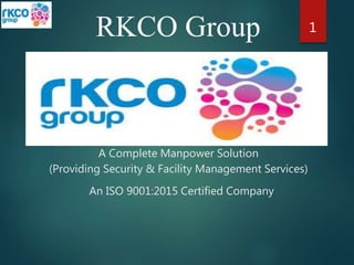 RKCO Group 1
A Complete Manpower Solution
(Providing Security & Facility Management Services)
An ISO 9001:2015 Certified Company
 